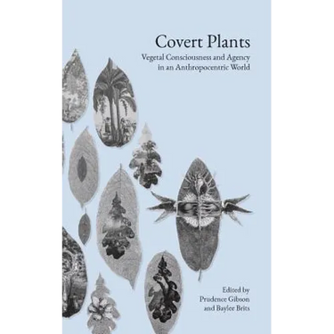 Covert Plants: Vegetal Consciousness and Agency in an Anthropocentric World
