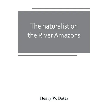 The naturalist on the River Amazons: a record of adventures, habits of animals, sketches of Brazilian and Indian life, and aspects of nature under the