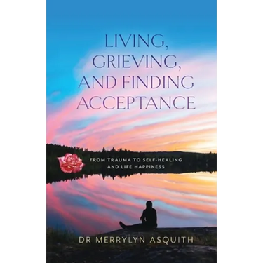 Living, Grieving, and Finding Acceptance: From Trauma to Self-Healing and Life Happiness