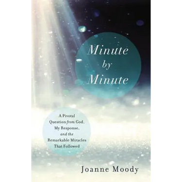 Minute By Minute: A Pivotal Question from God, My Response, and The Remarkable Miracles That Followed
