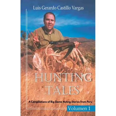Hunting Tales. Vol I. A Compilation of Big Game Hunting stories from Peru Luis