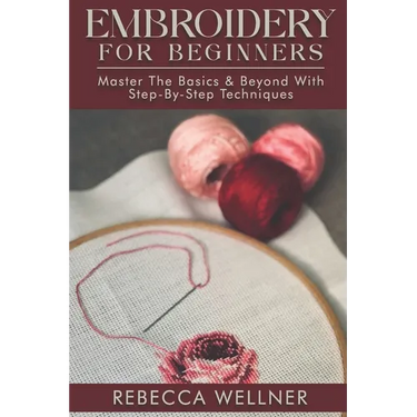 Embroidery for Beginners: Master the Basics and Beyond with Step-by-Step Techniques