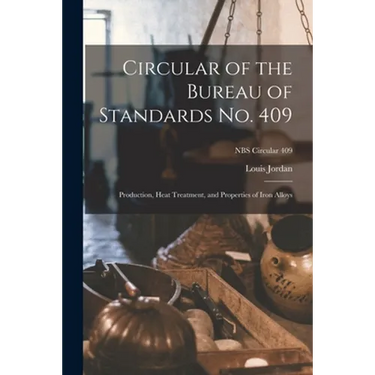 Circular of the Bureau of Standards No. 409: Production, Heat Treatment, and Properties of Iron Alloys; NBS Circular 409