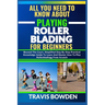 All You Need to Know about Playing Rollerblading for Beginners: Beyond The Court, Simplified Step By Step Practical Knowledge Guide To Learn And Maste