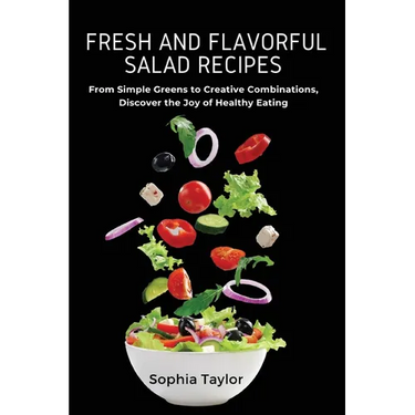 Fresh and Flavorful Salad Recipes: From Simple Greens to Creative Combinations, Discover the Joy of Healthy Eating