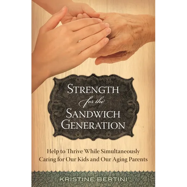 Strength for the Sandwich Generation: Help to Thrive While Simultaneously Caring for Our Kids and Our Aging Parents