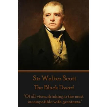 Sir Walter Scott - The Black Dwarf: "Of all vices, drinking is the most incompatible with greatness."