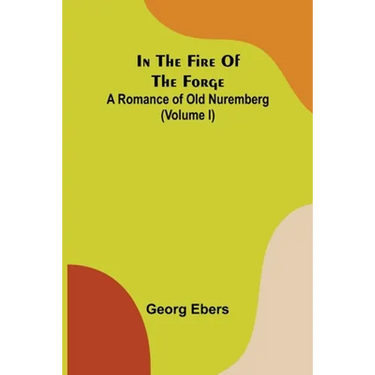 In The Fire Of The Forge; A Romance of Old Nuremberg (Volume I)