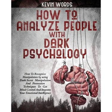 How to Analyze People with Dark Psychology: How to Recognize Manipulators by Using Dark Secret Manipulation and Persuasion Techniques to Get Mind Cont