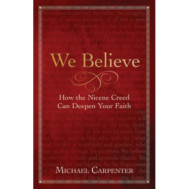 We Believe: How the Nicene Creed Can Deepen Your Faith