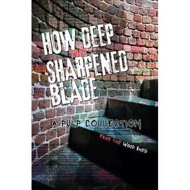 How Deep the Sharpened Blade: A Pulp Collection from the Wood Shed Writers