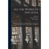 All the Works of Epictetus: Which Are Now Extant; Consisting of His Discourses, Preserved by Arrian, in Four Books, the Enchiridion, and Fragments