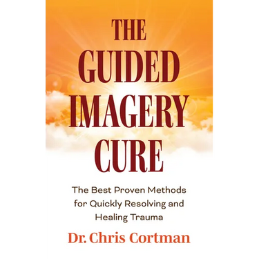 The Guided Imagery Cure: The Best Proven Methods for Quickly Resolving and Healing Trauma