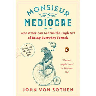 Monsieur Mediocre: One American Learns the High Art of Being Everyday French