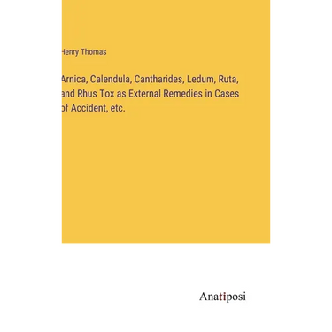 Arnica, Calendula, Cantharides, Ledum, Ruta, and Rhus Tox as External Remedies in Cases of Accident, etc.