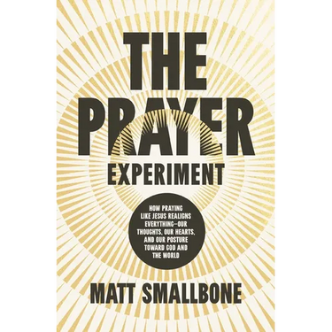 The Prayer Experiment: How Praying Like Jesus Realigns Everything - Our Thoughts, Our Hearts, and Our Posture Toward God and the World