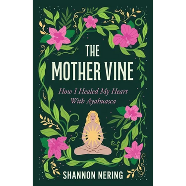 The Mother Vine: How I Healed My Heart with Ayahuasca