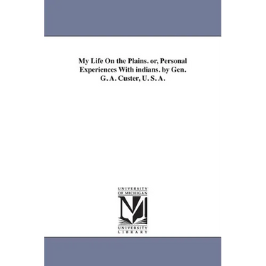 My Life On the Plains. or, Personal Experiences With indians. by Gen. G. A. Custer, U. S. A.