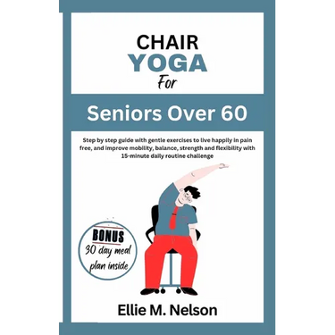 Chair Yoga for Seniors Over 60: Step by step guide with gentle exercises to live happily in pain free, and improve mobility, balance, strength and fle