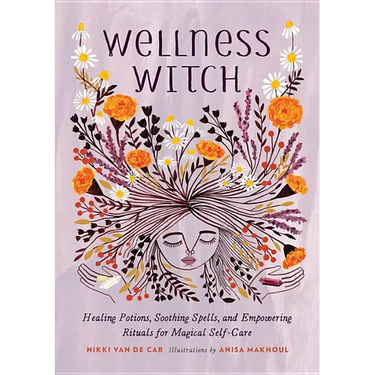 Wellness Witch: Healing Potions, Soothing Spells, and Empowering Rituals for Magical Self-Care