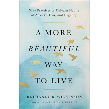 A More Beautiful Way to Live: Nine Practices to Unlearn Habits of Anxiety, Fear, and Urgency