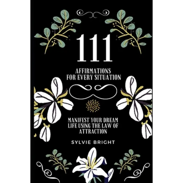 111 Affirmations for every Situation: Manifest your dream life using the Law of Attraction