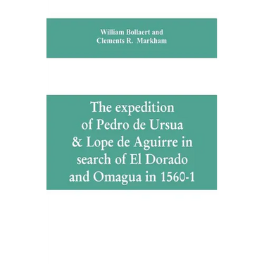 The expedition of Pedro de Ursua & Lope de Aguirre in search of El Dorado and Omagua in 1560-1