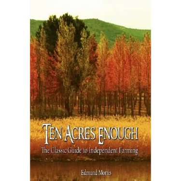 Ten Acres Enough: The Classic Guide to Independent Farming