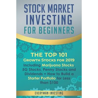Stock Market Investing for Beginners: The Top 101 Growth Stocks for 2019 - Including Marijuana Stocks, 5G Stocks, Penny Stocks and Dividends + How to