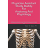 Physician Assistant Study Buddy For Anatomy And Physiology: Everything you need to know to pass these two classes in your first semester of PA school.