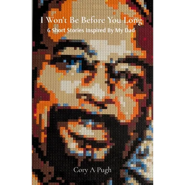 I Won't Be Before You Long: 6 Short Stories Inspired By My Dad