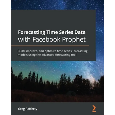 Forecasting Time Series Data with Facebook Prophet: Build, improve, and optimize time series forecasting models using the advanced forecasting tool