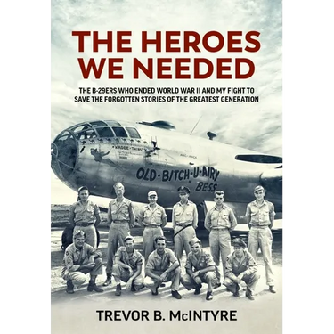 The Heroes We Needed: The B-29ers Who Ended World War II and My Fight to Save the Forgotten Stories of the Greatest Generation