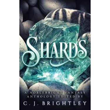 Shards: A Noblebright Fantasy Anthology