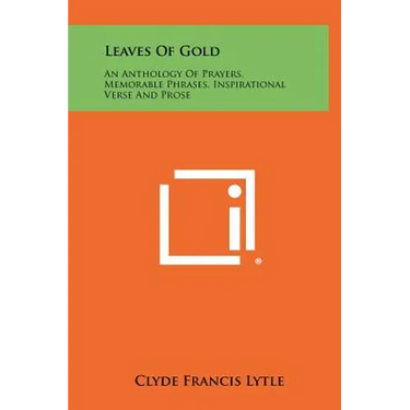 Leaves Of Gold: An Anthology Of Prayers, Memorable Phrases, Inspirational Verse And Prose