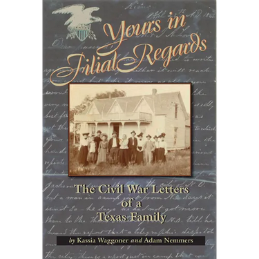Yours in Filial Regard: The Civil War Letters of a Texas Family