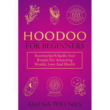 Hoodoo for Beginners: Rootworker's Spells And Rituals For Attracting Wealth, Love And Health