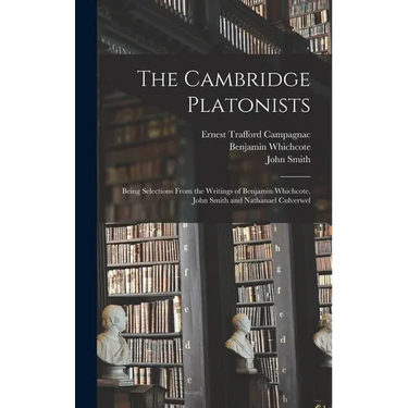 The Cambridge Platonists: Being Selections From the Writings of Benjamin Whichcote, John Smith and Nathanael Culverwel