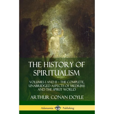 The History of Spiritualism: Volumes I and II - The Complete, Unabridged Aspects of Mediums and the Spirit World