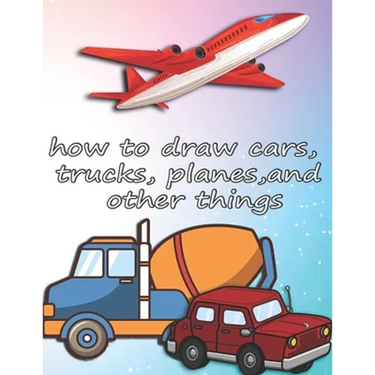 how to draw cars, trucks, planes, and other things: how to draw vehicles books for kids