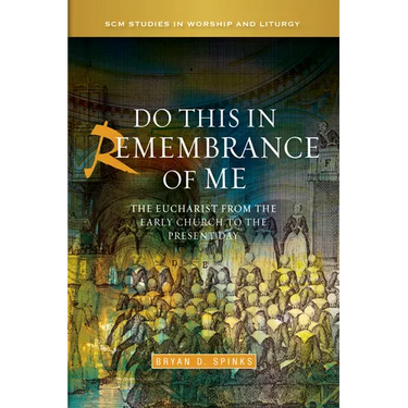 Do This in Remembrance of Me: The Eucharist from the Early Church to the Present Day