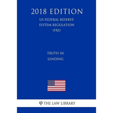 Truth in Lending (US Federal Reserve System Regulation) (FRS) (2018 Edition)