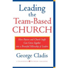 Leading the Team-Based Church: How Pastors and Church Staffs Can Grow Together Into a Powerful Fellowship of Leaders a Leadership Network Publication