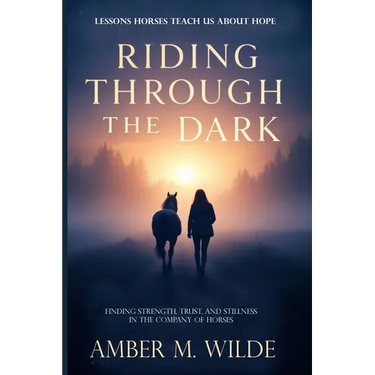Riding Through the Dark: Finding Mindfulness and Courage, Trust, and Stillness in the Company of Horses