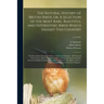The Natural History of British Birds, or, A Selection of the Most Rare, Beautiful and Interesting Birds Which Inhabit This Country: the Descriptions F