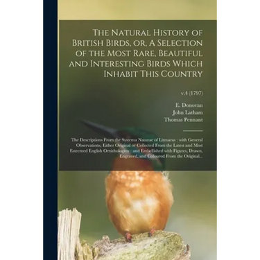 The Natural History of British Birds, or, A Selection of the Most Rare, Beautiful and Interesting Birds Which Inhabit This Country: the Descriptions F