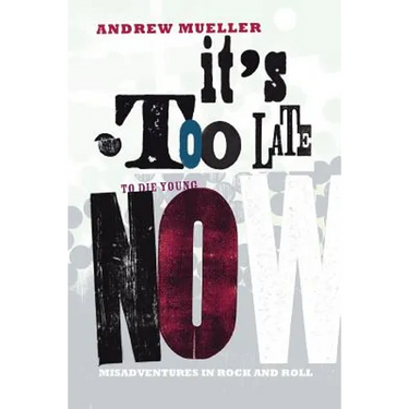 It's Too Late to Die Young Now: Misadventures in Rock And Roll