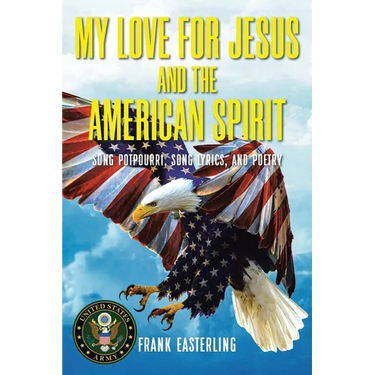 My Love for Jesus and the American Spirit: Song Potpourri, Song Lyrics, and Poetry