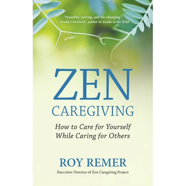 Zen Caregiving: How to Care for Yourself While Caring for Others