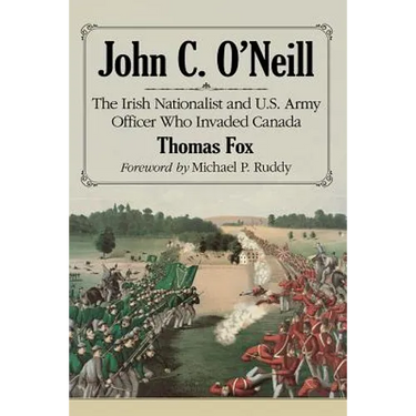 John C. O'Neill: The Irish Nationalist and U.S. Army Officer Who Invaded Canada